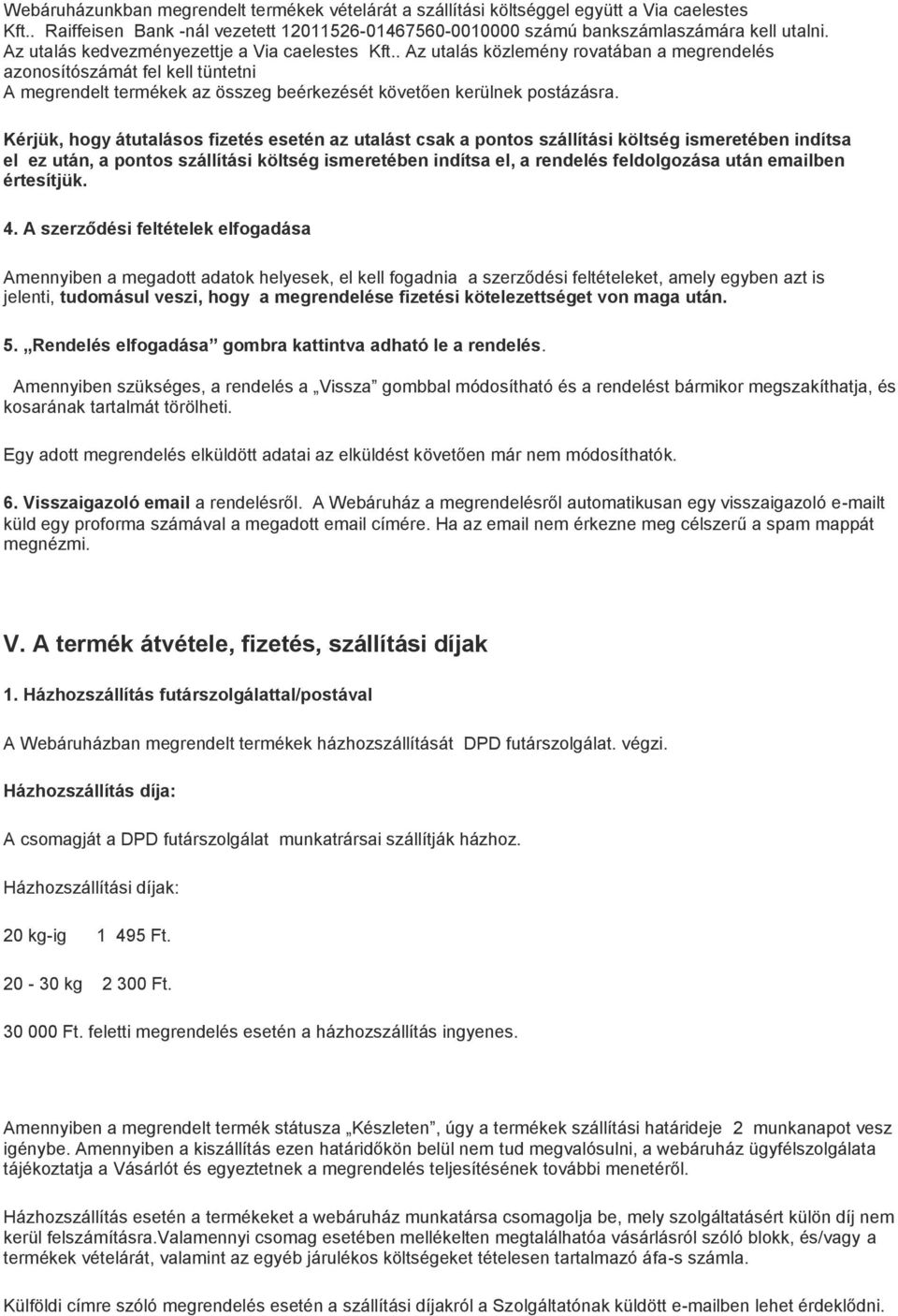 Kérjük, hogy átutalásos fizetés esetén az utalást csak a pontos szállítási költség ismeretében indítsa el ez után, a pontos szállítási költség ismeretében indítsa el, a rendelés feldolgozása után