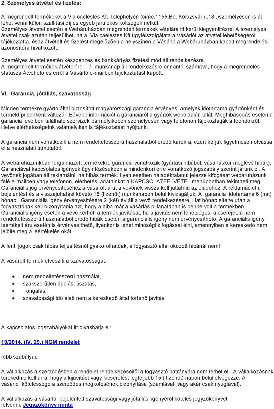 A személyes átvétel csak azután teljesülhet, ha a Via caelestes Kft ügyfélszolgálata a Vásárlót az átvétel lehetőségéről tájékoztatta, ésaz átvételt és fizetést megelőzően a helyszínen a Vásárló a