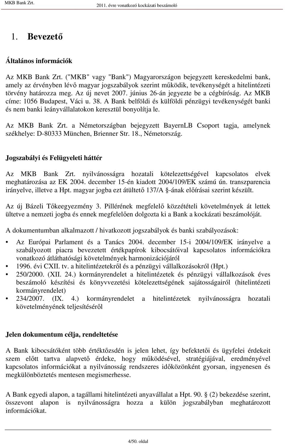 júniu 26-án jegyezte be a cégbíróág. Az MKB címe: 1056 Budapet, Váci u. 38. A Bank belföldi é külföldi pénzügyi tevékenyégét banki é nem banki leányvállalatokon kereztül bonyolítja le.