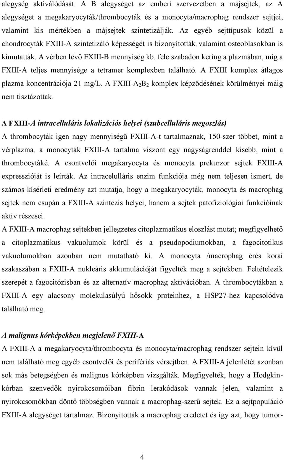 Az egyéb sejttípusok közül a chondrocyták FXIII-A szintetizáló képességét is bizonyították, valamint osteoblasokban is kimutatták. A vérben lévő FXIII-B mennyiség kb.