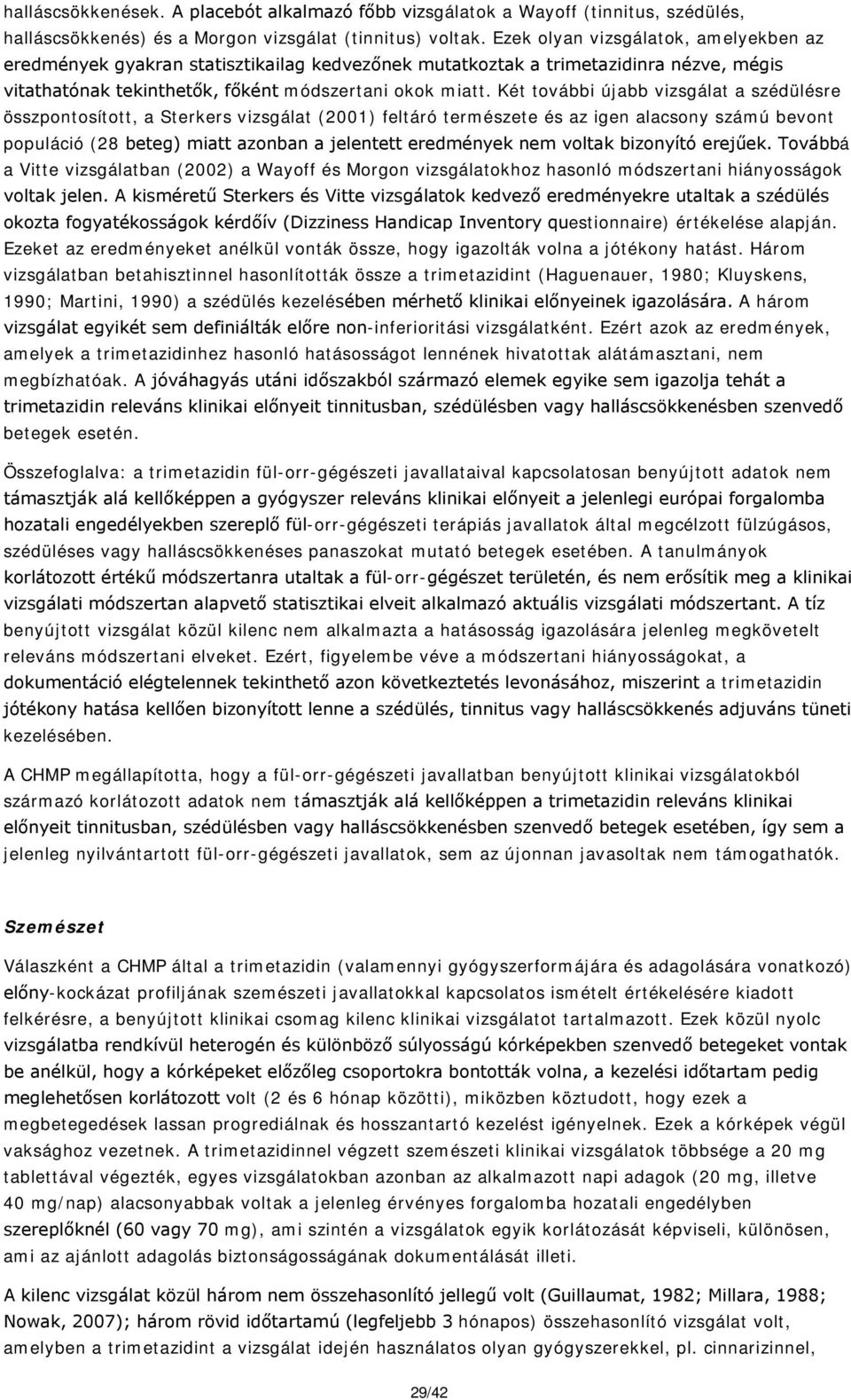 Két további újabb vizsgálat a szédülésre összpontosított, a Sterkers vizsgálat (2001) feltáró természete és az igen alacsony számú bevont populáció (28 beteg) miatt azonban a jelentett eredmények nem