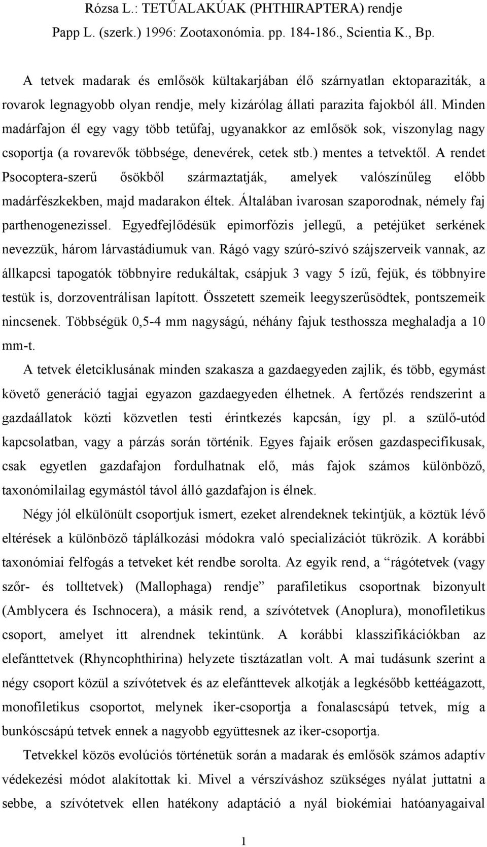 Minden madárfajon él egy vagy több tetűfaj, ugyanakkor az emlősök sok, viszonylag nagy csoportja (a rovarevők többsége, denevérek, cetek stb.) mentes a tetvektől.