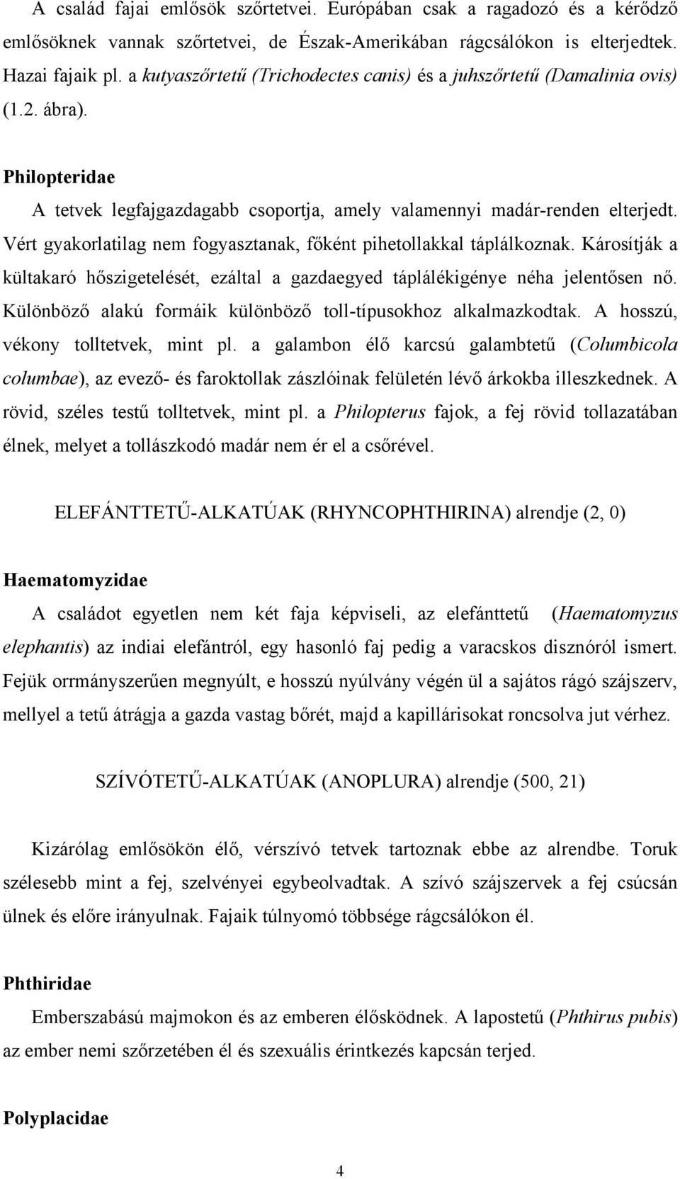 Vért gyakorlatilag nem fogyasztanak, főként pihetollakkal táplálkoznak. Károsítják a kültakaró hőszigetelését, ezáltal a gazdaegyed táplálékigénye néha jelentősen nő.