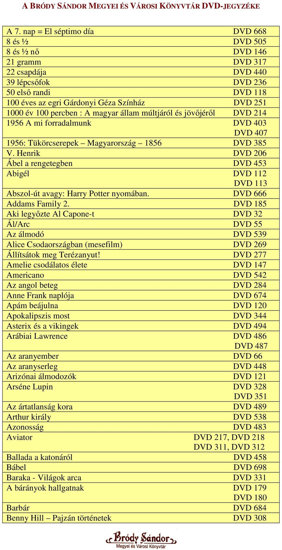 Henrik DVD 206 Ábel a rengetegben DVD 453 Abigél DVD 112 DVD 113 Abszol-út avagy: Harry Potter nyomában. DVD 666 Addams Family 2.