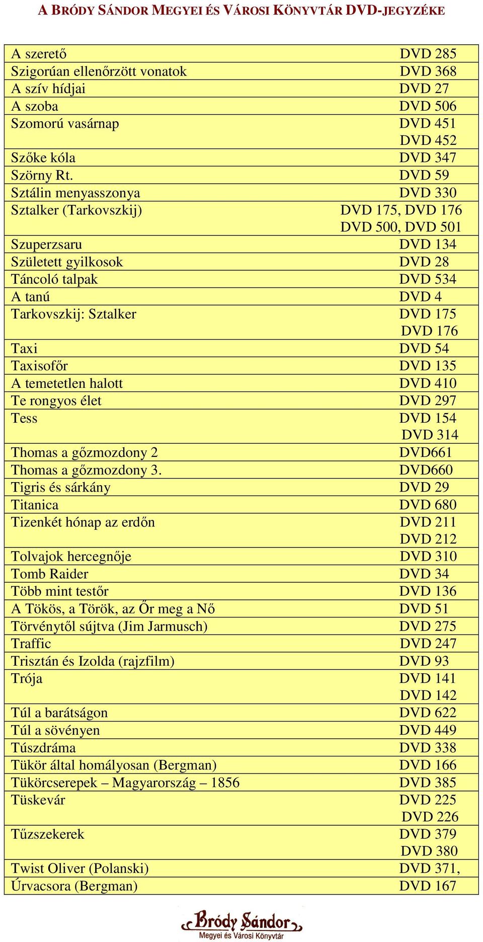 DVD 175 DVD 176 Taxi DVD 54 Taxisofır DVD 135 A temetetlen halott DVD 410 Te rongyos élet DVD 297 Tess DVD 154 DVD 314 Thomas a gızmozdony 2 DVD661 Thomas a gızmozdony 3.