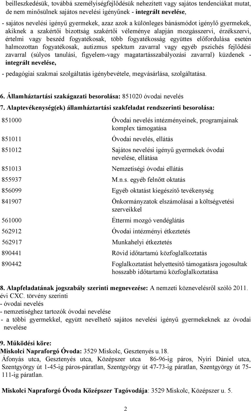 előfordulása esetén halmozottan fogyatékosak, autizmus spektum zavarral vagy egyéb pszichés fejlődési zavarral (súlyos tanulási, figyelem-vagy magatartásszabályozási zavarral) küzdenek - integrált