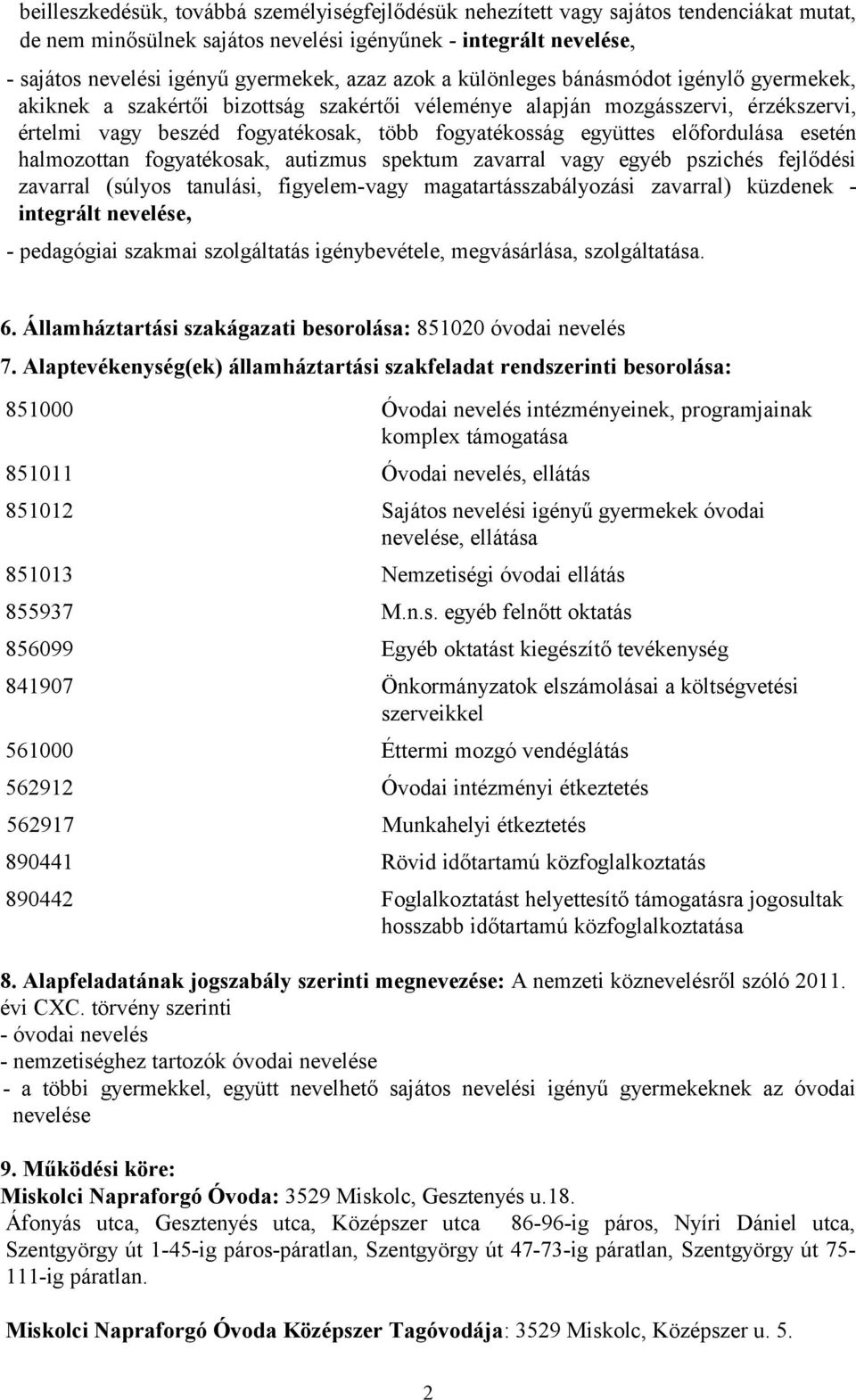 előfordulása esetén halmozottan fogyatékosak, autizmus spektum zavarral vagy egyéb pszichés fejlődési zavarral (súlyos tanulási, figyelem-vagy magatartásszabályozási zavarral) küzdenek - integrált