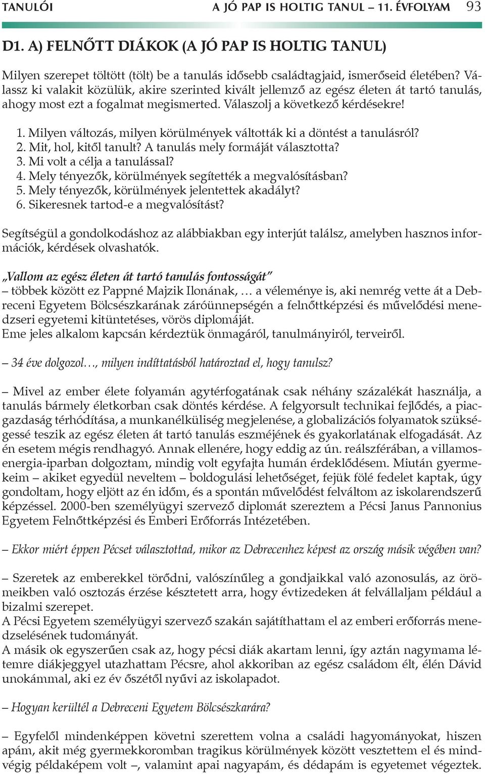 Milyen változás, milyen körülmények váltották ki a döntést a tanulásról? 2. Mit, hol, kitől tanult? A tanulás mely formáját választotta? 3. Mi volt a célja a tanulással? 4.