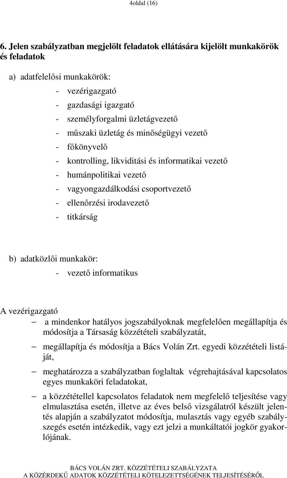 és minıségügyi vezetı - fıkönyvelı - kontrolling, likviditási és informatikai vezetı - humánpolitikai vezetı - vagyongazdálkodási csoportvezetı - ellenırzési irodavezetı - titkárság b) adatközlıi