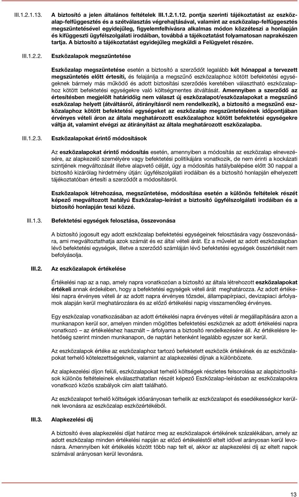 közzéteszi a honlapján és kifüggeszti ügyfélszolgálati irodáiban, továbbá a tájékoztatást folyamatosan naprakészen tartja. A biztosító a tájékoztatást egyidejűleg megküldi a Felügyelet részére.