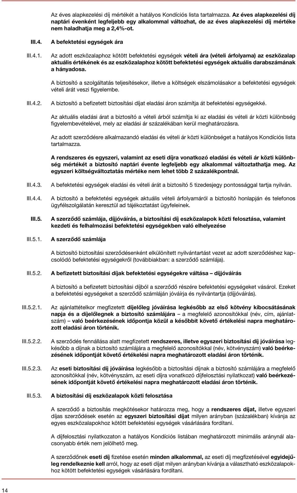 A befektetési egységek ára Az adott eszközalaphoz kötött befektetési egységek vételi ára (vételi árfolyama) az eszközalap aktuális értékének és az eszközalaphoz kötött befektetési egységek aktuális