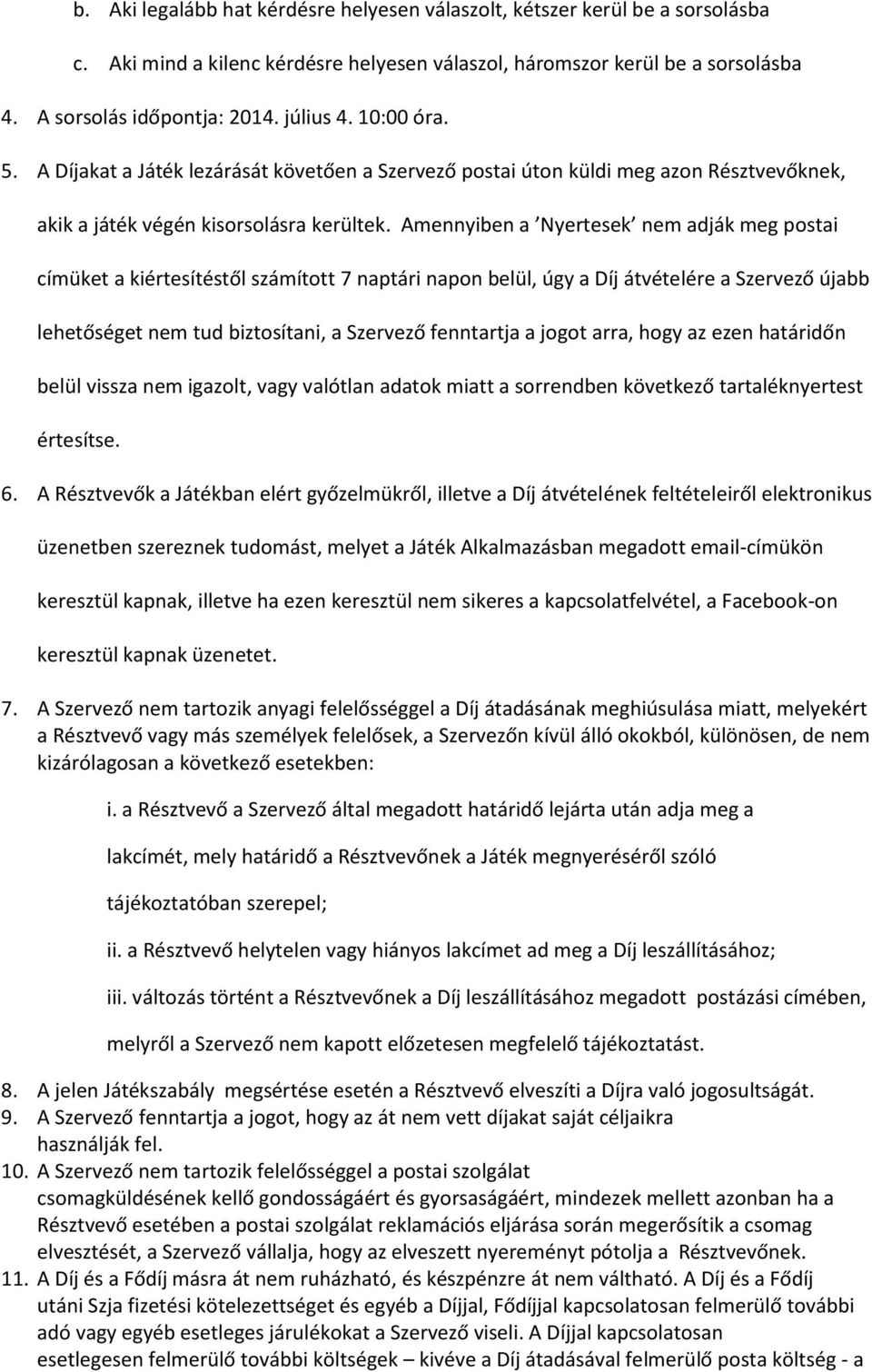 Amennyiben a Nyertesek nem adják meg postai címüket a kiértesítéstől számított 7 naptári napon belül, úgy a Díj átvételére a Szervező újabb lehetőséget nem tud biztosítani, a Szervező fenntartja a