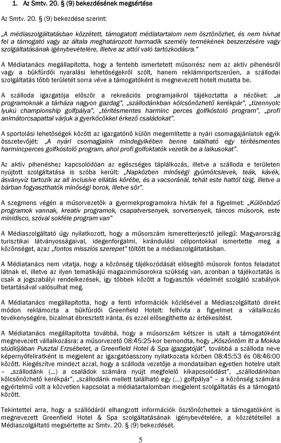 (9) bekezdése szerint: A médiaszolgáltatásban közzétett, támogatott médiatartalom nem ösztönözhet, és nem hívhat fel a támogató vagy az általa meghatározott harmadik személy termékének beszerzésére