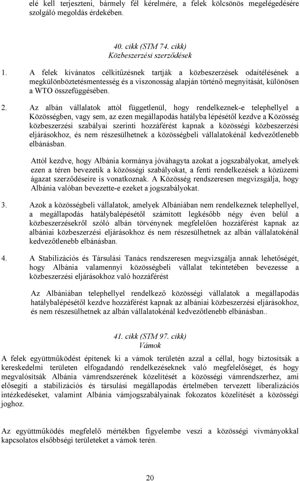 Az albán vállalatok attól függetlenül, hogy rendelkeznek-e telephellyel a Közösségben, vagy sem, az ezen megállapodás hatályba lépésétől kezdve a Közösség közbeszerzési szabályai szerinti hozzáférést