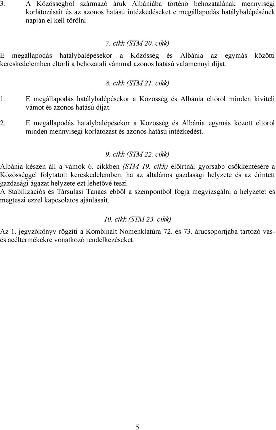 E megállapodás hatálybalépésekor a Közösség és Albánia eltöröl minden kiviteli vámot és azonos hatású díjat. 2.