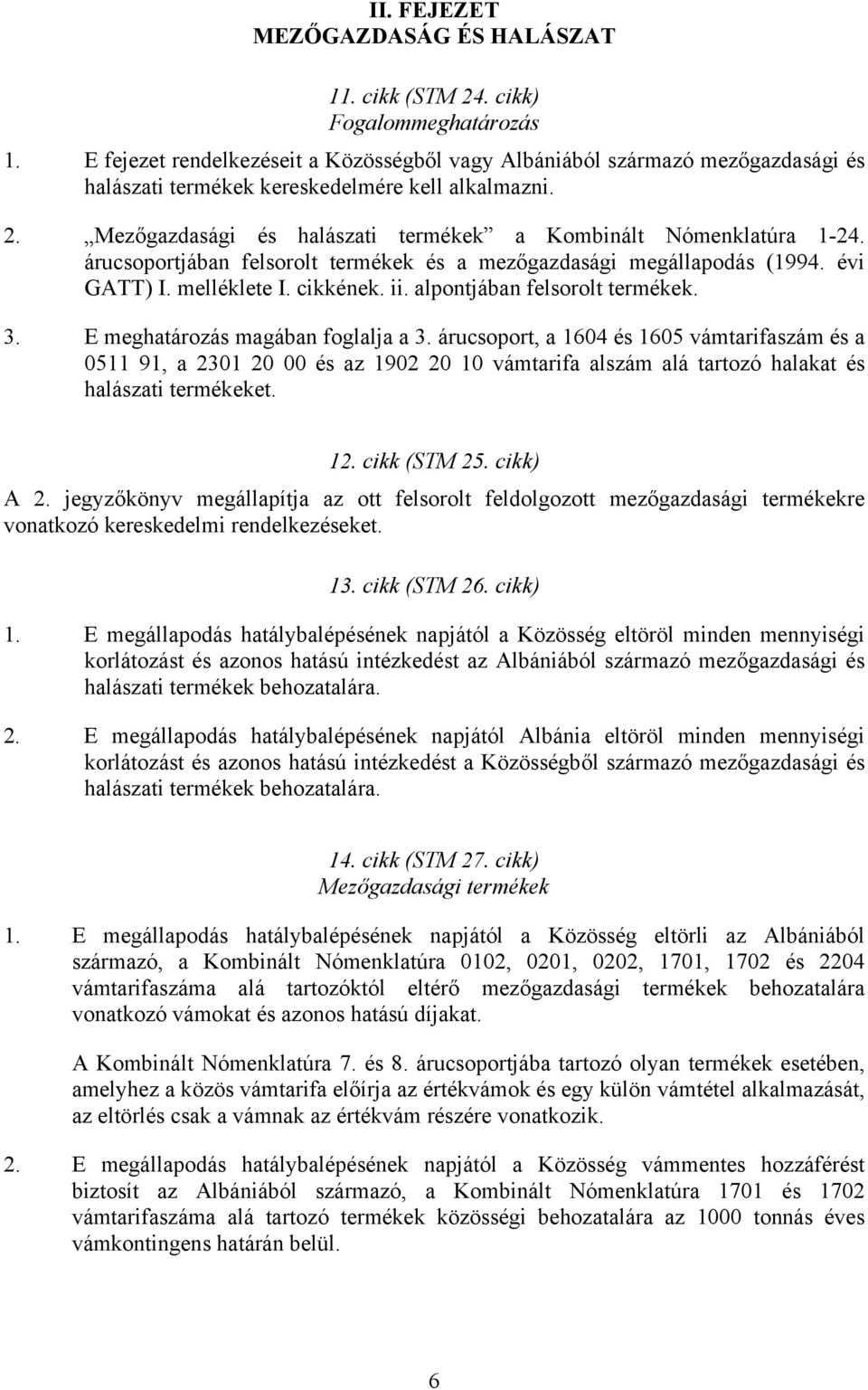 Mezőgazdasági és halászati termékek a Kombinált Nómenklatúra 1-24. árucsoportjában felsorolt termékek és a mezőgazdasági megállapodás (1994. évi GATT) I. melléklete I. cikkének. ii.