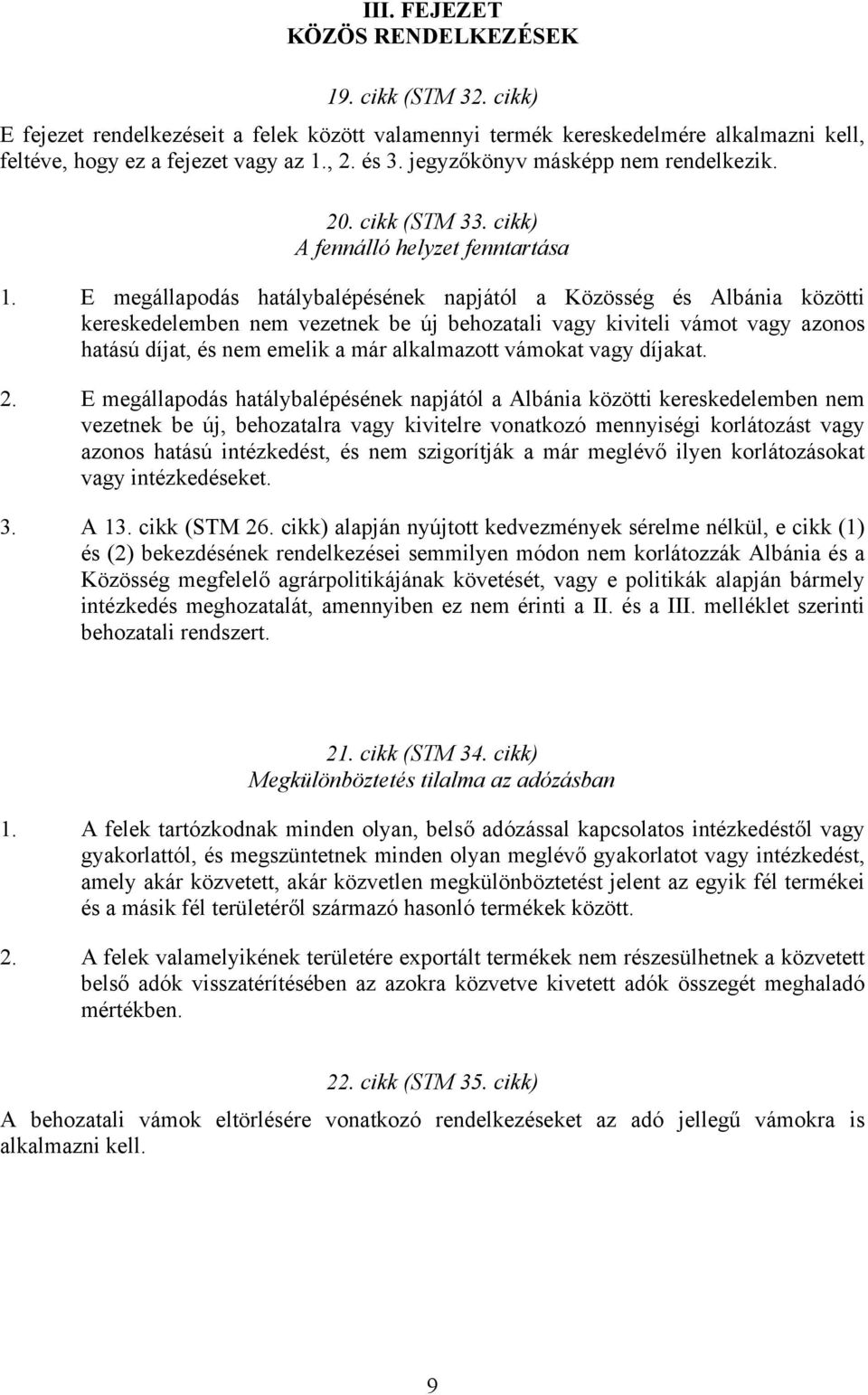 E megállapodás hatálybalépésének napjától a Közösség és Albánia közötti kereskedelemben nem vezetnek be új behozatali vagy kiviteli vámot vagy azonos hatású díjat, és nem emelik a már alkalmazott