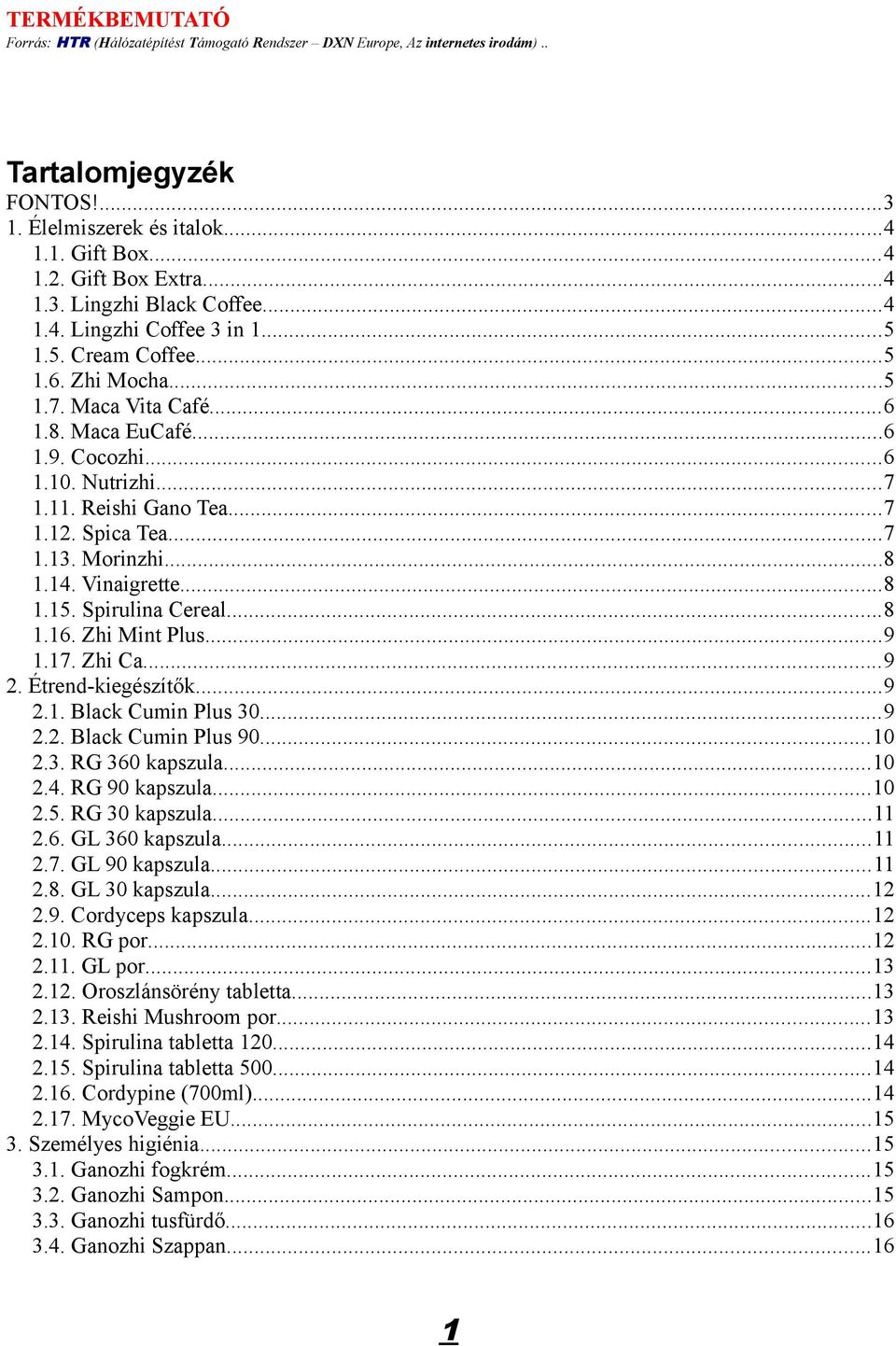 Zhi Mint Plus...9 1.17. Zhi Ca...9 2. Étrend-kiegészítők...9 2.1. Black Cumin Plus 30...9 2.2. Black Cumin Plus 90...10 2.3. RG 360 kapszula...10 2.4. RG 90 kapszula...10 2.5. RG 30 kapszula...11 2.6. GL 360 kapszula.