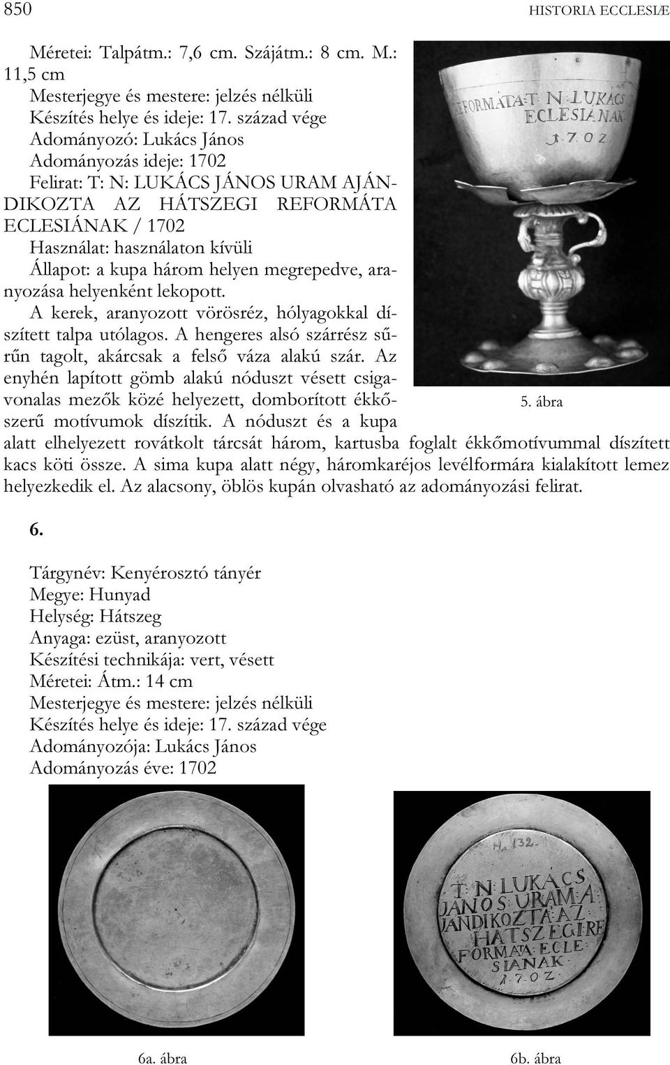 helyen megrepedve, aranyozása helyenként lekopott. A kerek, aranyozott vörösréz, hólyagokkal díszített talpa utólagos. A hengeres alsó szárrész sűrűn tagolt, akárcsak a felső váza alakú szár.