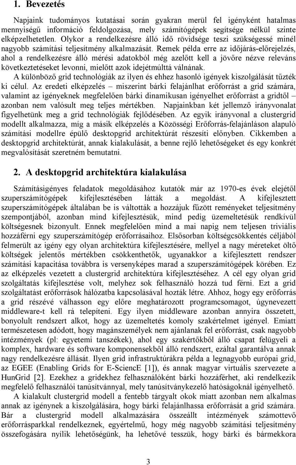 Remek példa erre az időjárás-előrejelzés, ahol a rendelkezésre álló mérési adatokból még azelőtt kell a jövőre nézve releváns következtetéseket levonni, mielőtt azok idejétmúlttá válnának.