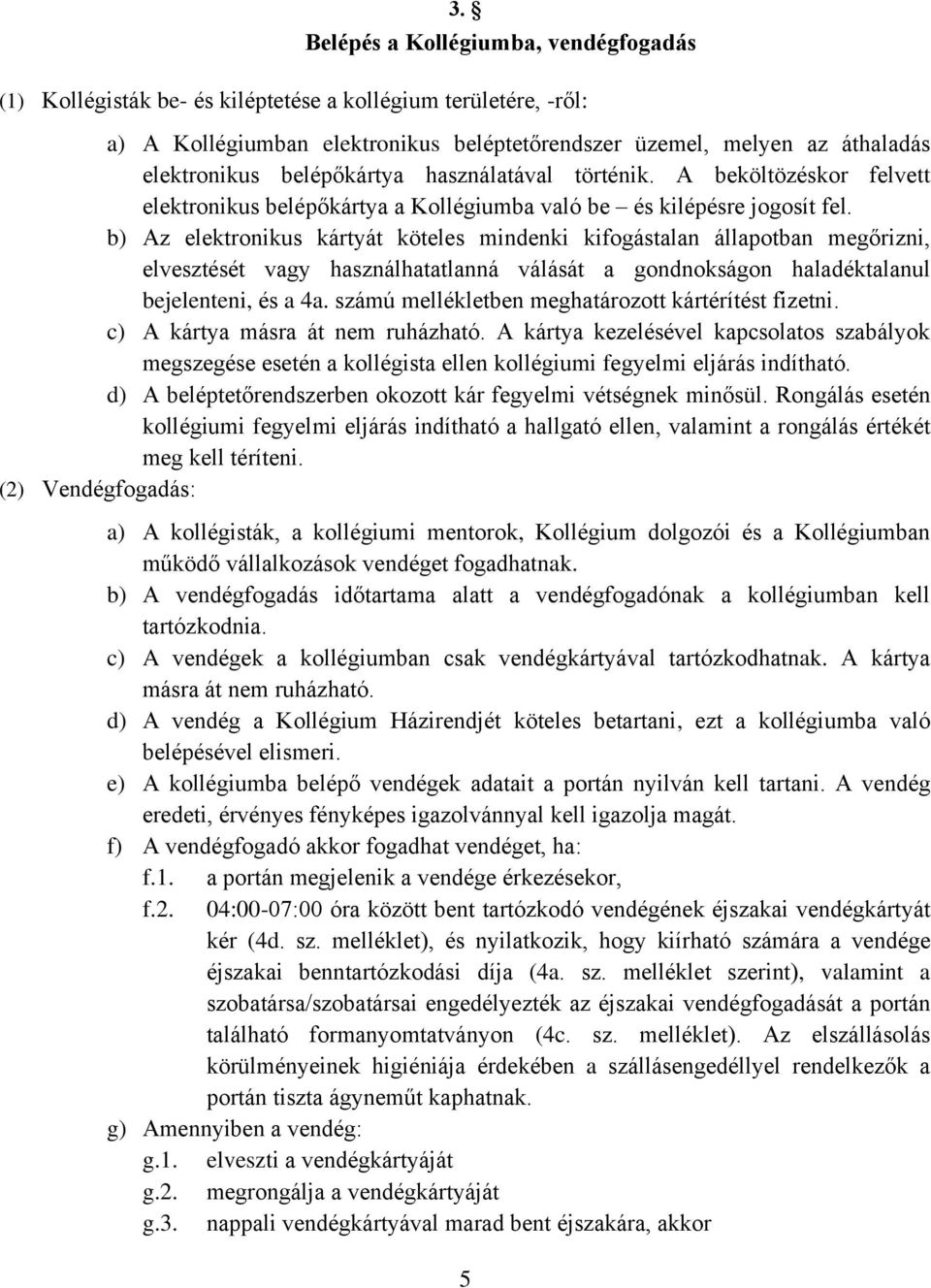 b) Az elektronikus kártyát köteles mindenki kifogástalan állapotban megőrizni, elvesztését vagy használhatatlanná válását a gondnokságon haladéktalanul bejelenteni, és a 4a.