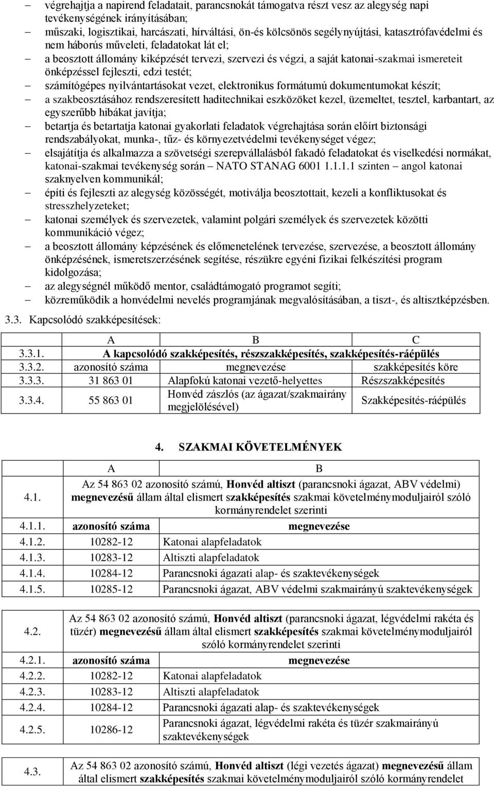 számítógépes nyilvántartásokat vezet, elektronikus formátumú dokumentumokat készít; a szakbeosztásához rendszeresített haditechnikai eszközöket kezel, üzemeltet, tesztel, karbantart, az egyszerűbb