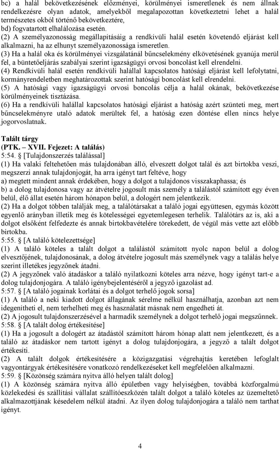 (3) Ha a halál oka és körülményei vizsgálatánál bűncselekmény elkövetésének gyanúja merül fel, a büntetőeljárás szabályai szerint igazságügyi orvosi boncolást kell elrendelni.