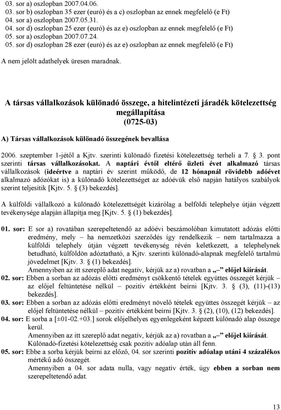 A társas vállalkozások különadó összege, a hitelintézeti járadék kötelezettség megállapítása (0725-03) A) Társas vállalkozások különadó összegének bevallása 2006. szeptember 1-jétől a Kjtv.