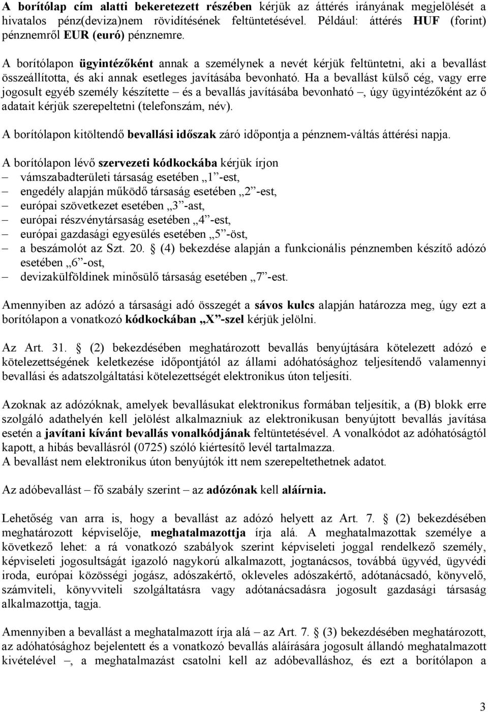 A borítólapon ügyintézőként annak a személynek a nevét kérjük feltüntetni, aki a bevallást összeállította, és aki annak esetleges javításába bevonható.