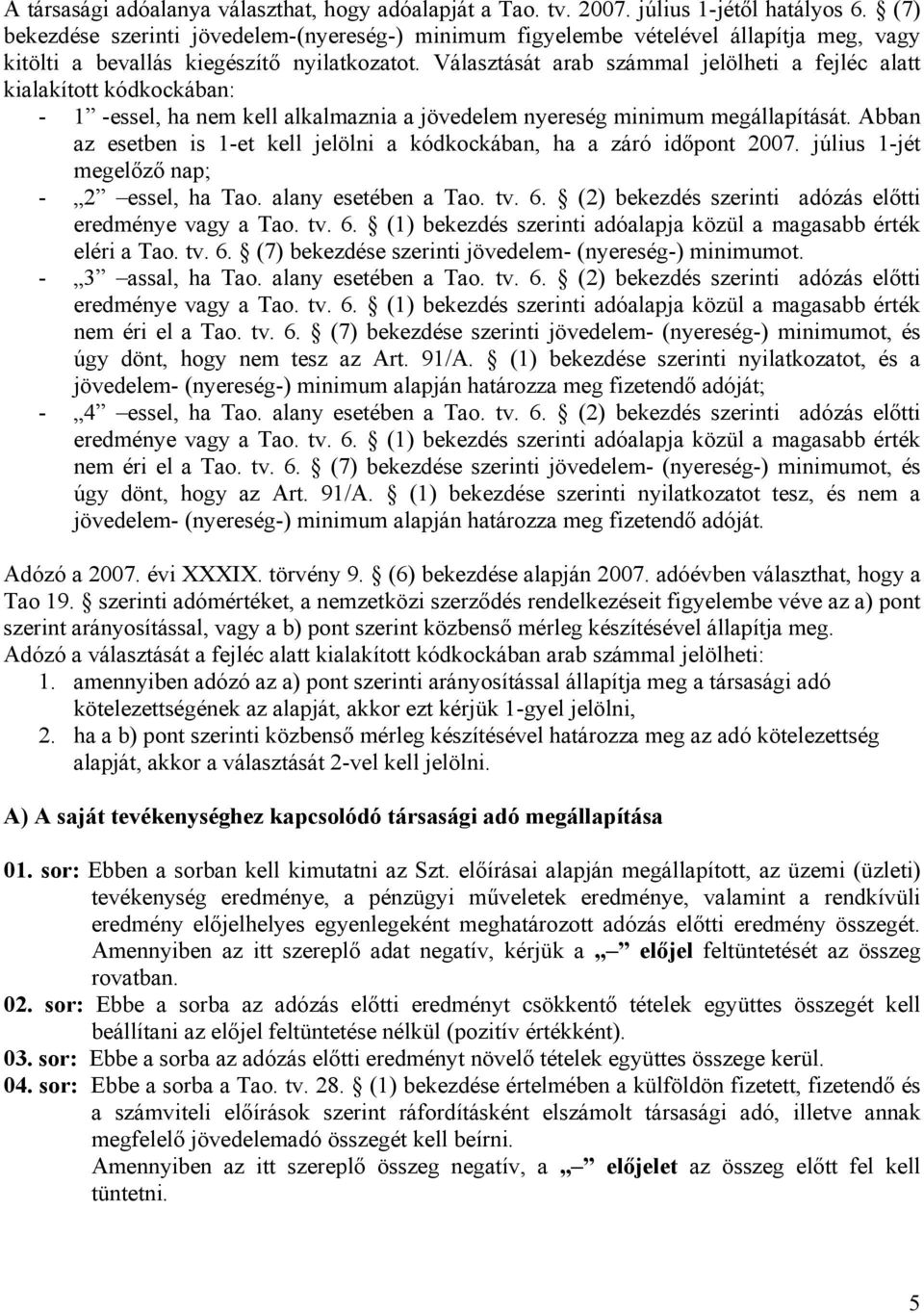 Választását arab számmal jelölheti a fejléc alatt kialakított kódkockában: - 1 -essel, ha nem kell alkalmaznia a jövedelem nyereség minimum megállapítását.