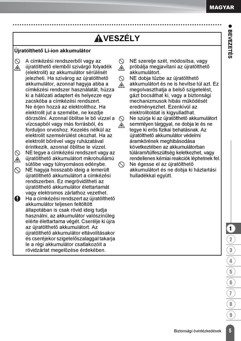 Ne érjen hozzá az elektrolithoz. Ha elektrolit jut a szemébe, ne kezdje dörzsölni. Azonnal öblítse le bő vízzel a vízcsapból vagy más forrásból, és forduljon orvoshoz.