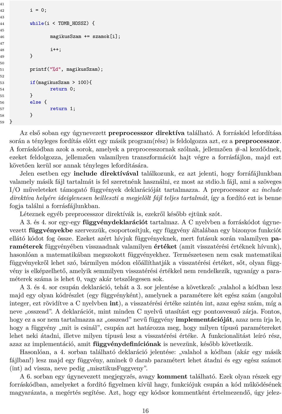 A forráskódban azok a sorok, amelyek a preprocesszornak szólnak, jellemzően #-al kezdődnek, ezeket feldolgozza, jellemzően valamilyen transzformációt hajt végre a forrásfájlon, majd ezt követően