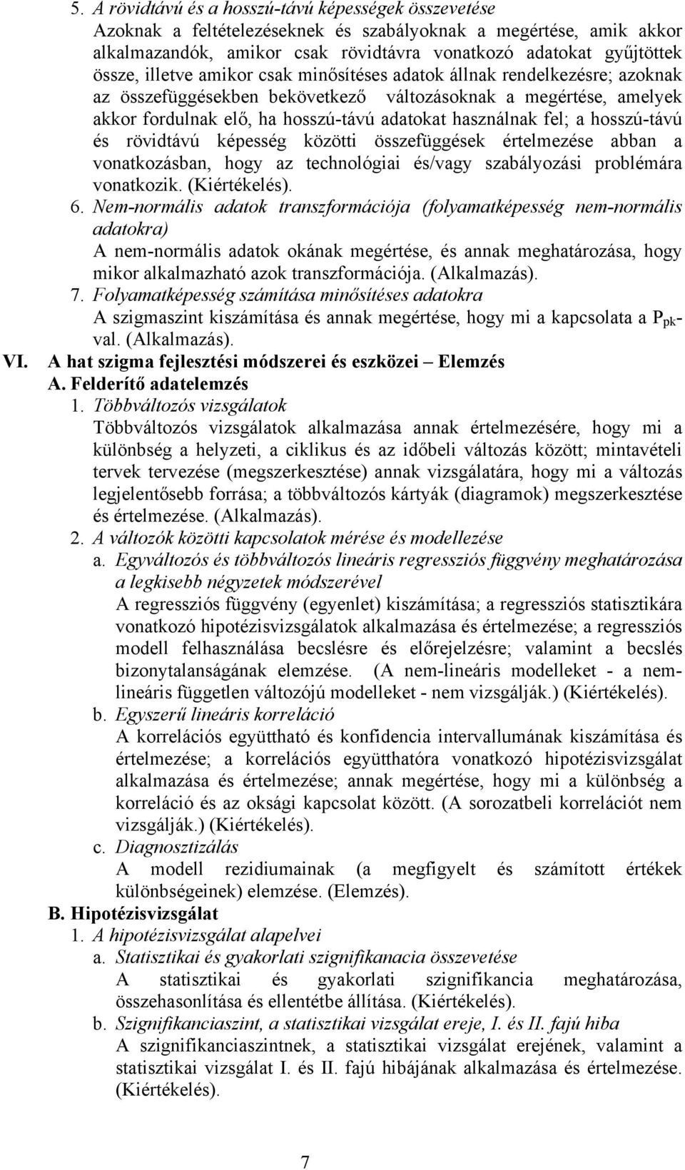 illetve amikor csak minősítéses adatok állnak rendelkezésre; azoknak az összefüggésekben bekövetkező változásoknak a megértése, amelyek akkor fordulnak elő, ha hosszú-távú adatokat használnak fel; a