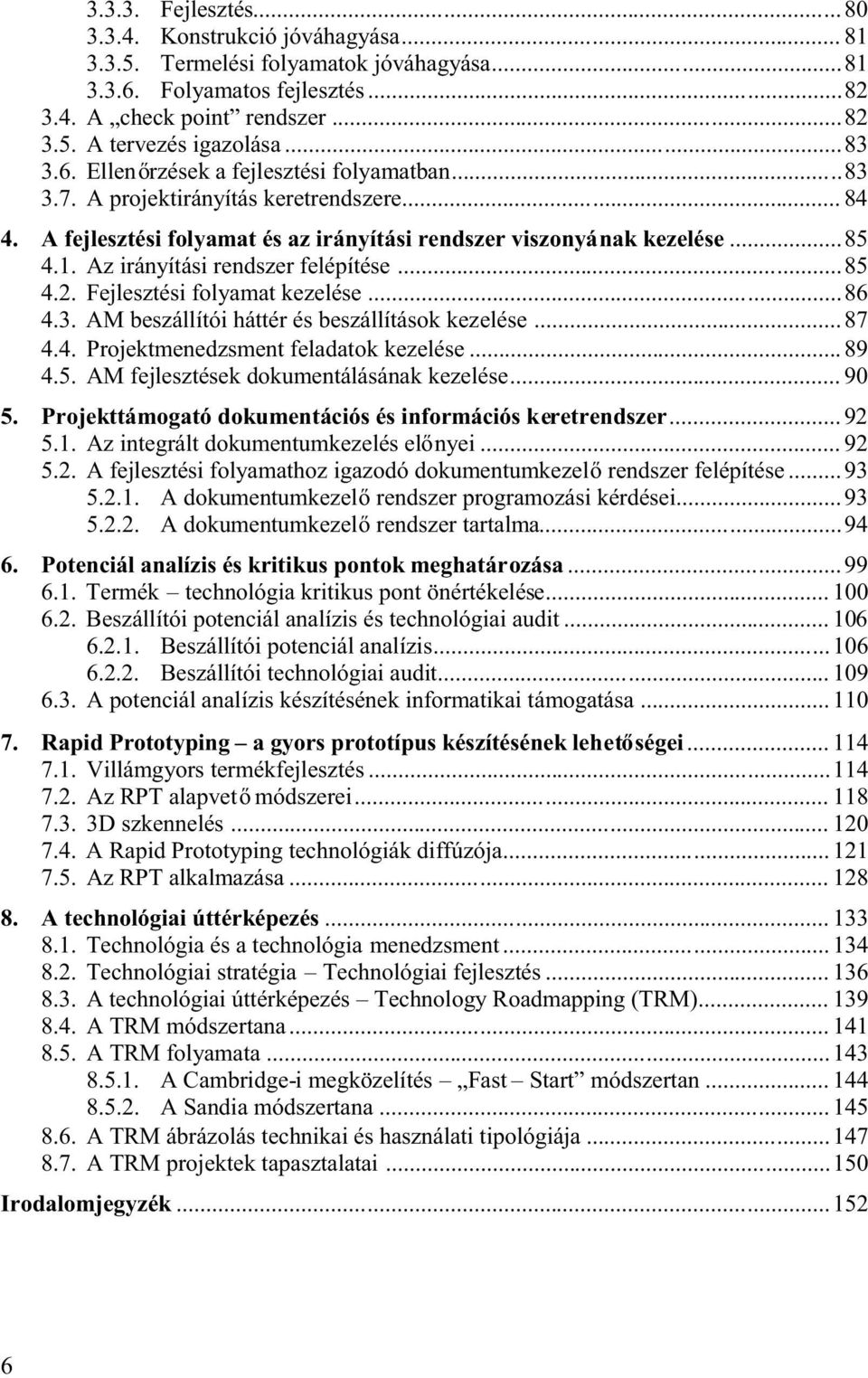 Az irányítási rendszer felépítése...85 4.2. Fejlesztési folyamat kezelése...86 4.3. AM beszállítói háttér és beszállítások kezelése...87 4.4. Projektmenedzsment feladatok kezelése...89 4.5. AM fejlesztések dokumentálásának kezelése.