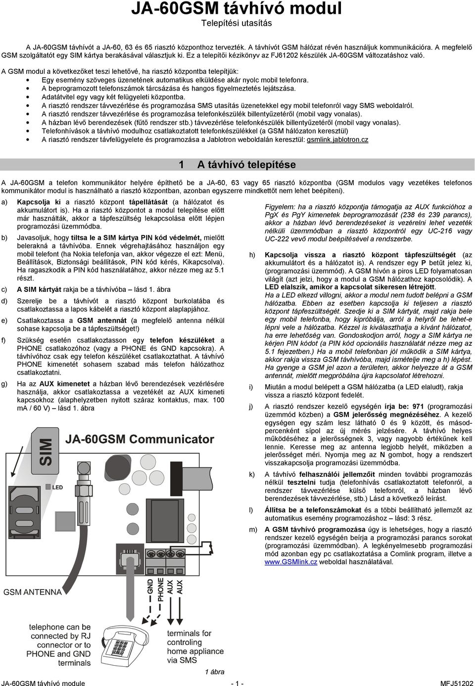 A GSM modul a következőket teszi lehetővé, ha riasztó központba telepítjük: Egy esemény szöveges üzenetének automatikus elküldése akár nyolc mobil telefonra.