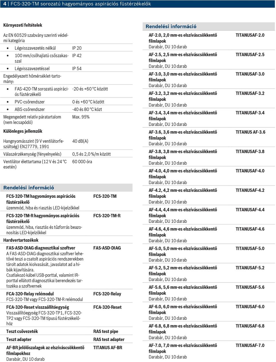 Megengedett relatív páratartalom (nem lecsapódó) Különleges jellemzők Hangnyomásszint (9 V ventilátorfeszültség) EN27779, 1991 Válaszérzékenység (fényelnyelés) Ventilátor élettartama (12 V és 24 C