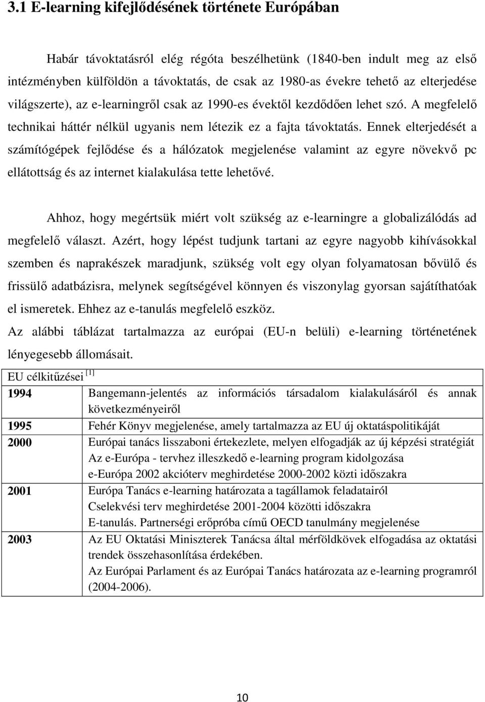 Ennek elterjedését a számítógépek fejlődése és a hálózatok megjelenése valamint az egyre növekvő pc ellátottság és az internet kialakulása tette lehetővé.