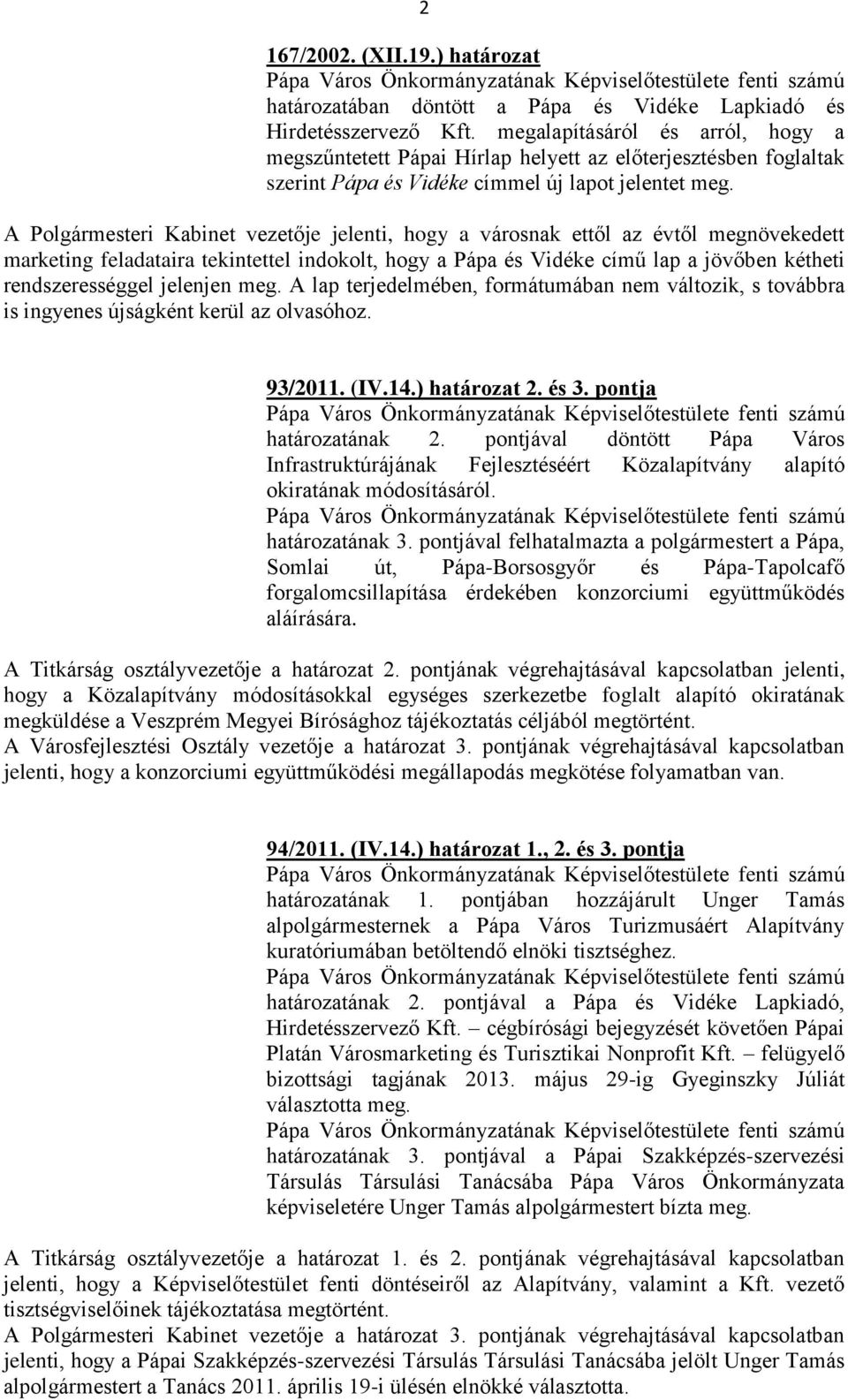 A Polgármesteri Kabinet vezetője jelenti, hogy a városnak ettől az évtől megnövekedett marketing feladataira tekintettel indokolt, hogy a Pápa és Vidéke című lap a jövőben kétheti rendszerességgel