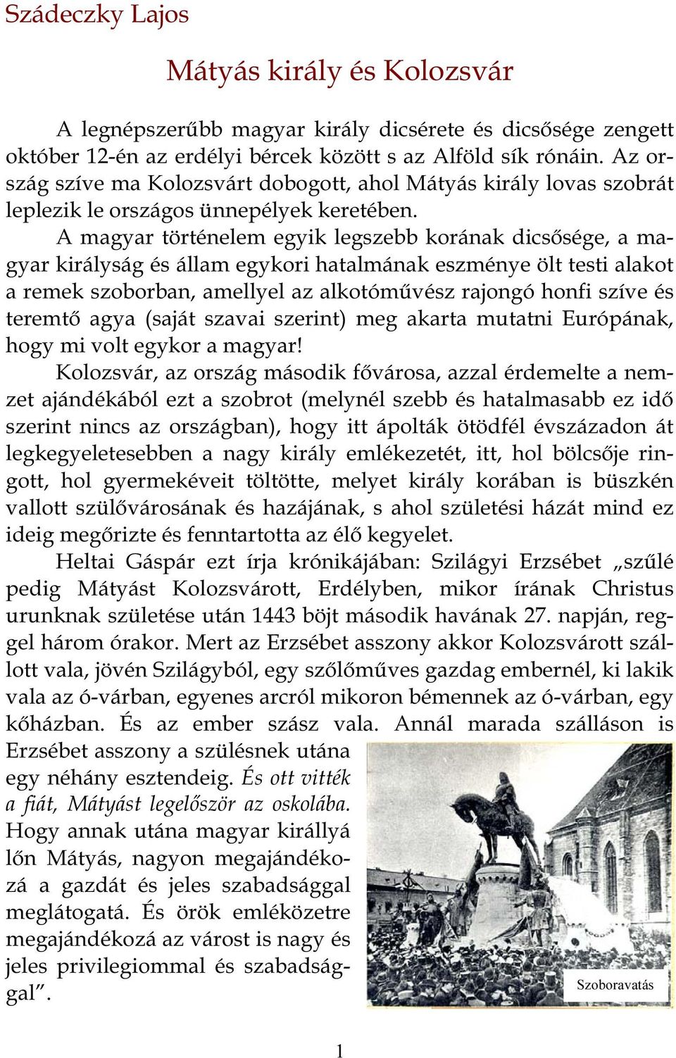 A magyar történelem egyik legszebb korának dicsősége, a magyar királyság és állam egykori hatalmának eszménye ölt testi alakot a remek szoborban, amellyel az alkotóművész rajongó honfi szíve és