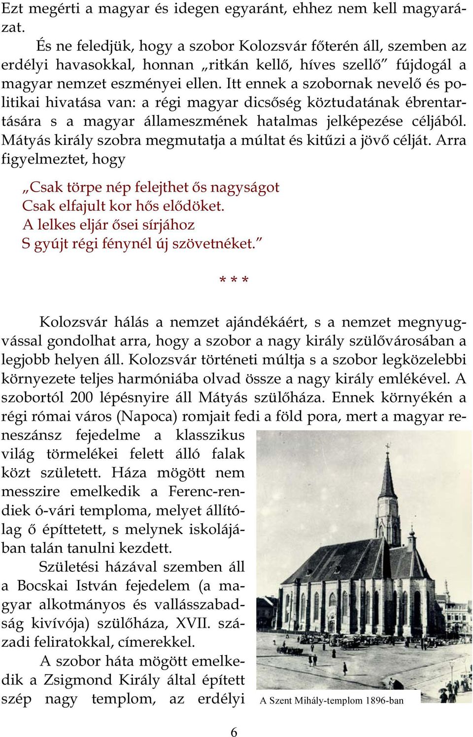 Itt ennek a szobornak nevelő és politikai hivatása van: a régi magyar dicsőség köztudatának ébrentartására s a magyar állameszmének hatalmas jelképezése céljából.