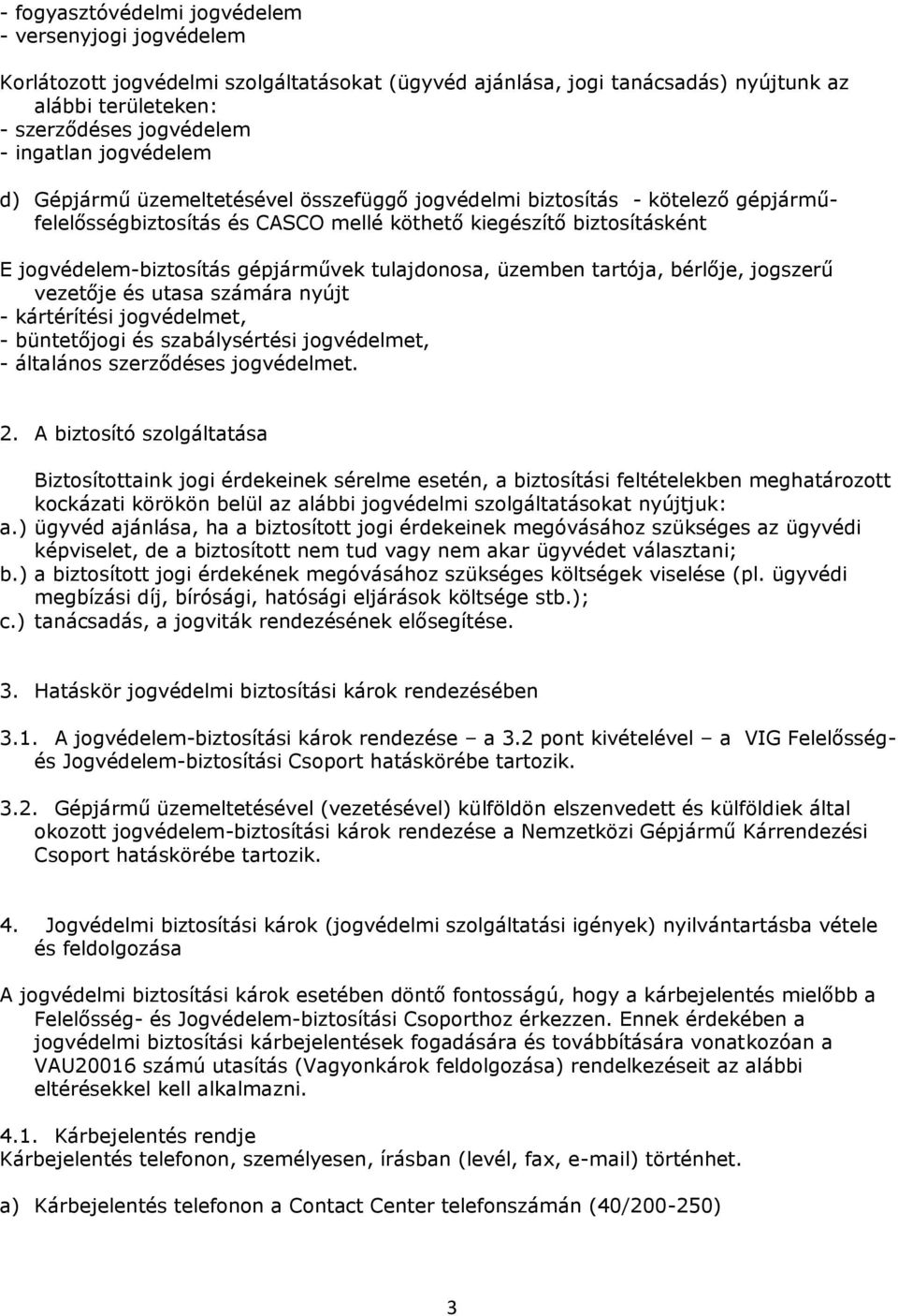 tulajdonosa, üzemben tartója, bérlője, jogszerű vezetője és utasa számára nyújt - kártérítési jogvédelmet, - büntetőjogi és szabálysértési jogvédelmet, - általános szerződéses jogvédelmet. 2.