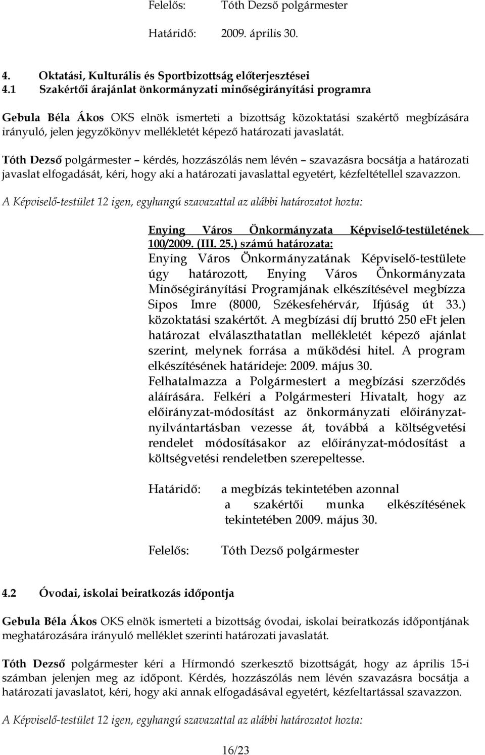 határozati javaslatát. kérdés, hozzászólás nem lévén szavazásra bocsátja a határozati javaslat elfogadását, kéri, hogy aki a határozati javaslattal egyetért, kézfeltétellel szavazzon. 100/2009. (III.