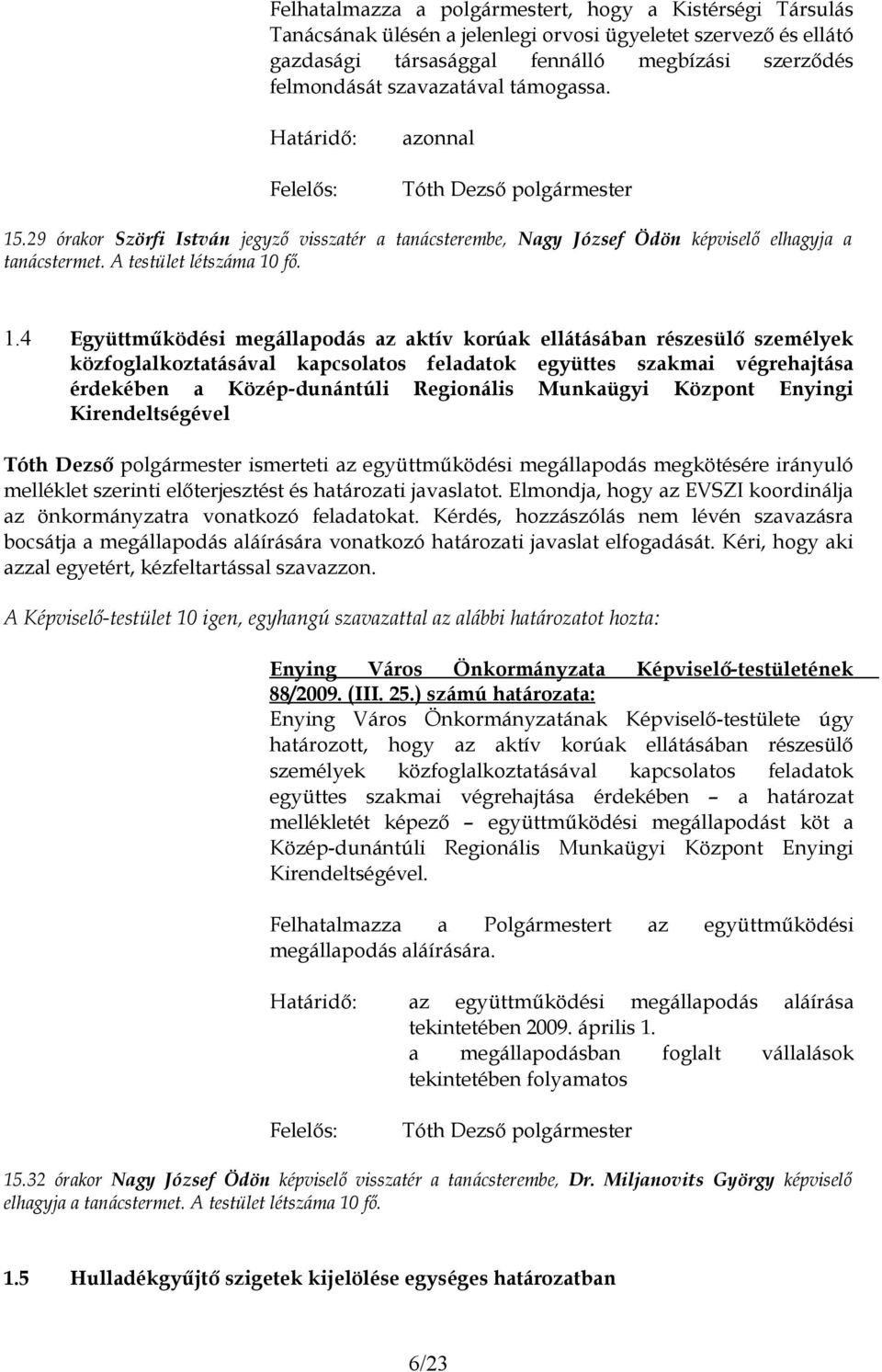 .29 órakor Szörfi István jegyző visszatér a tanácsterembe, Nagy József Ödön képviselő elhagyja a tanácstermet. A testület létszáma 10