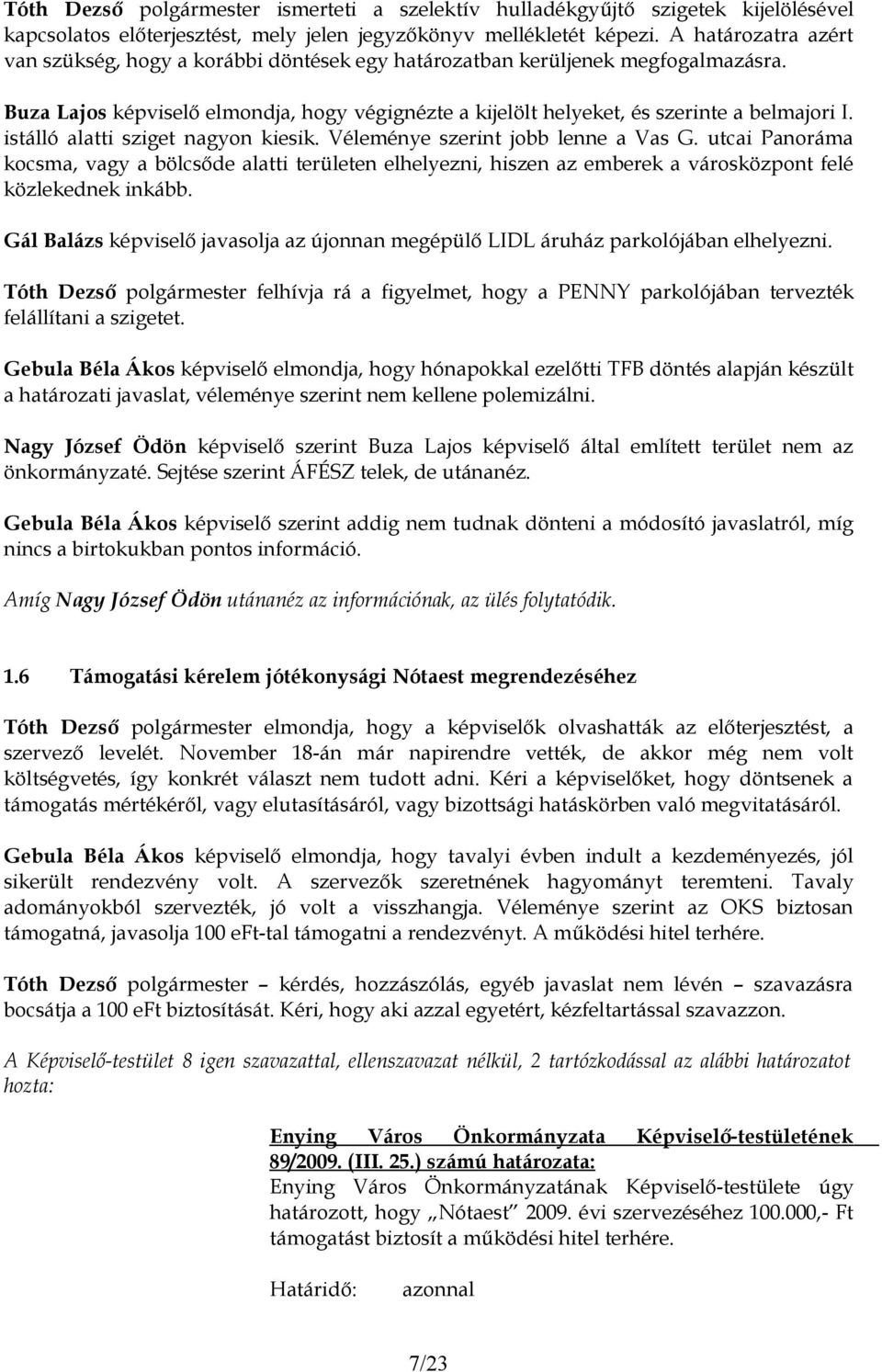 istálló alatti sziget nagyon kiesik. Véleménye szerint jobb lenne a Vas G. utcai Panoráma kocsma, vagy a bölcsőde alatti területen elhelyezni, hiszen az emberek a városközpont felé közlekednek inkább.