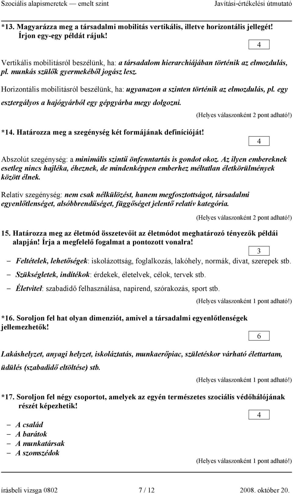 Horizontális mobilitásról beszélünk, ha: ugyanazon a szinten történik az elmozdulás, pl. egy esztergályos a hajógyárból egy gépgyárba megy dolgozni. (Helyes válaszonként 2 pont adható!) *.