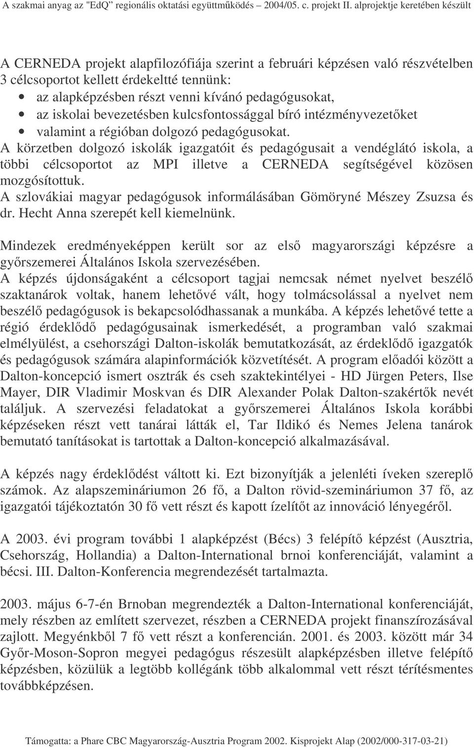 A körzetben dolgozó iskolák igazgatóit és pedagógusait a vendéglátó iskola, a többi célcsoportot az MPI illetve a CERNEDA segítségével közösen mozgósítottuk.