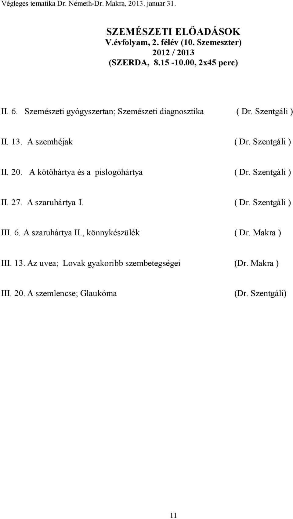 A kötőhártya és a pislogóhártya ( Dr. Szentgáli ) II. 27. A szaruhártya I. ( Dr. Szentgáli ) III. 6. A szaruhártya II.