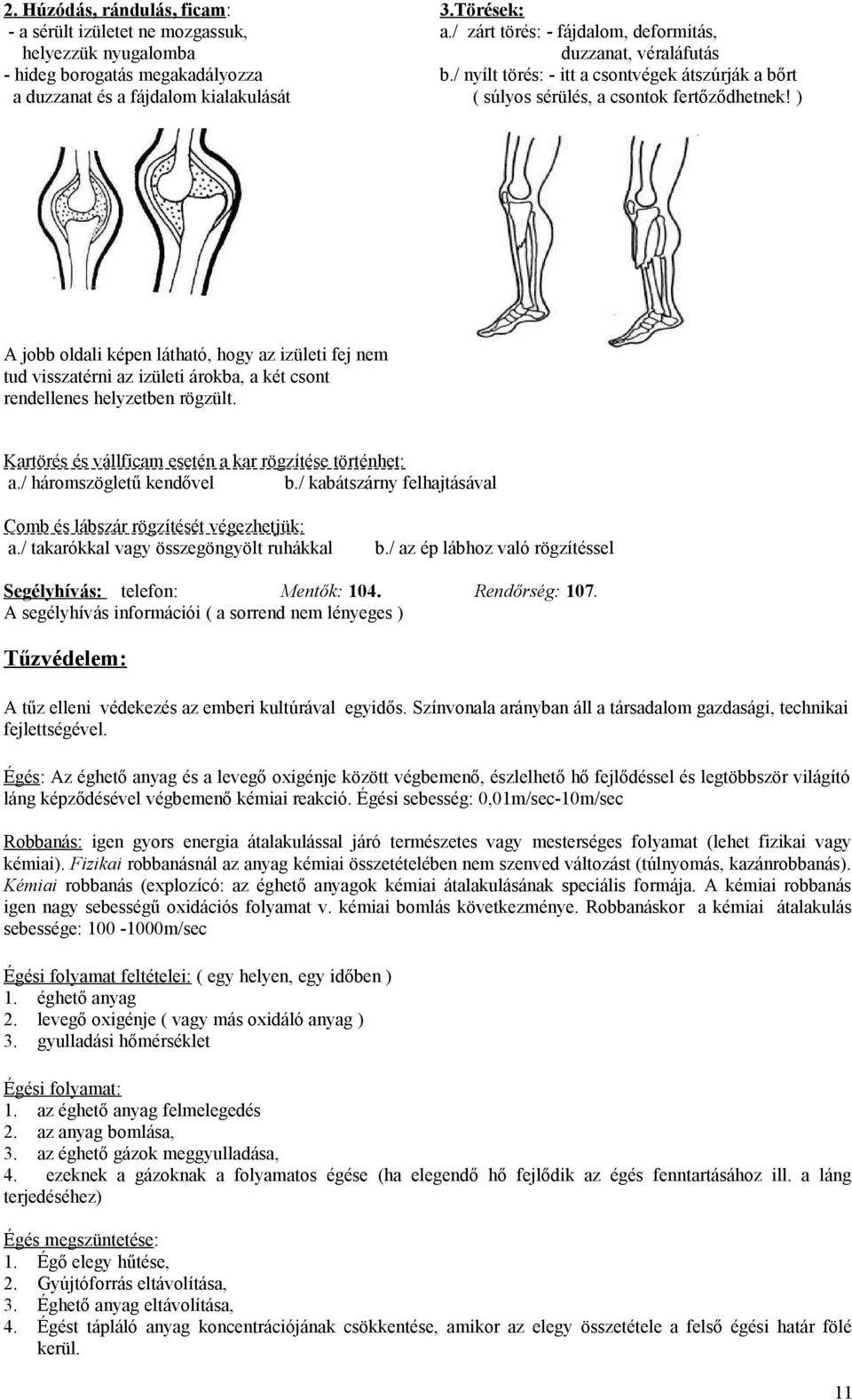 ) A jobb oldali képen látható, hogy az izületi fej nem tud visszatérni az izületi árokba, a két csont rendellenes helyzetben rögzült. Kartörés és vállficam esetén a kar rögzítése történhet: a.