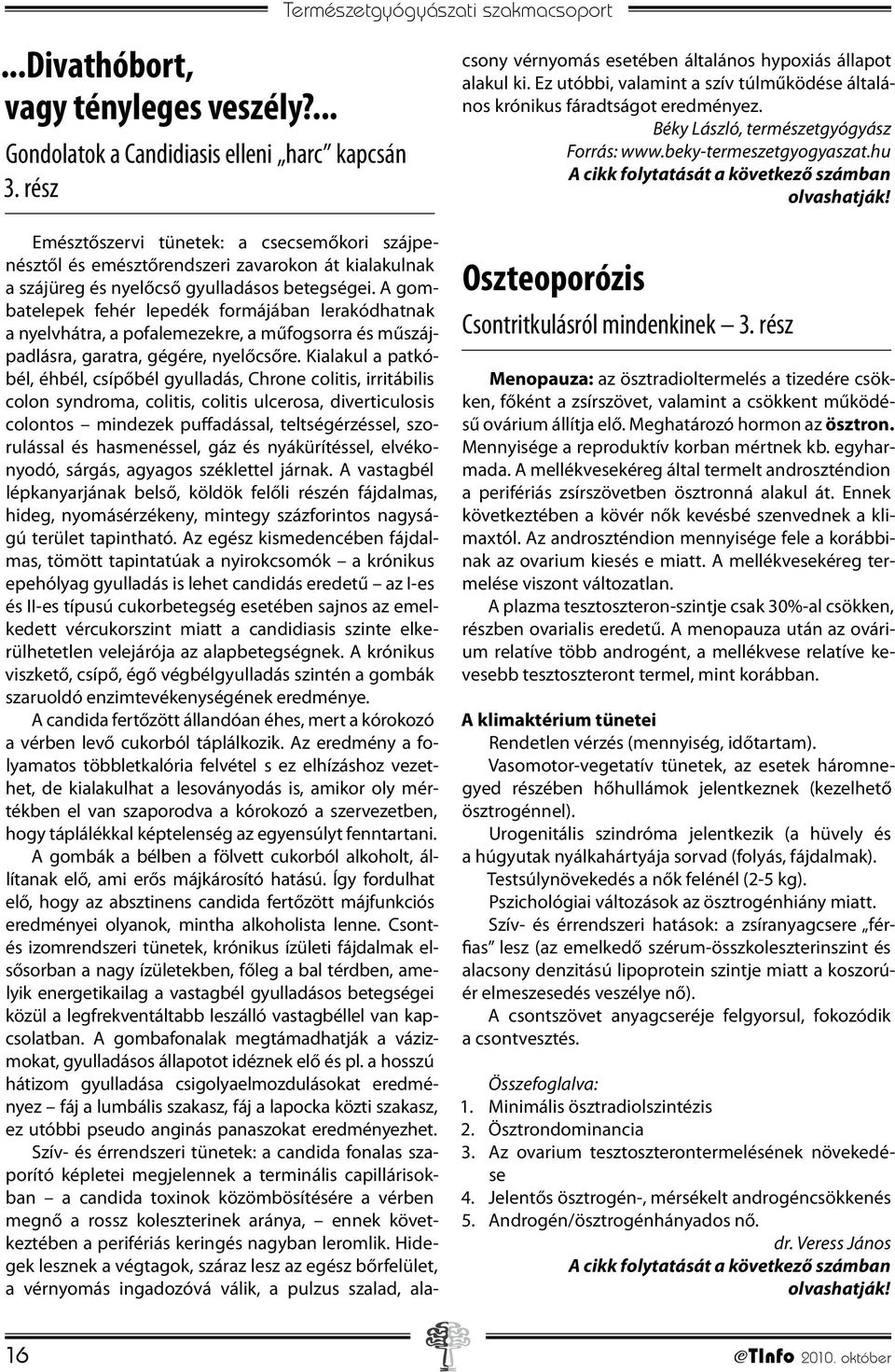 A gombatelepek fehér lepedék formájában lerakódhatnak a nyelvhátra, a pofalemezekre, a műfogsorra és műszájpadlásra, garatra, gégére, nyelőcsőre.