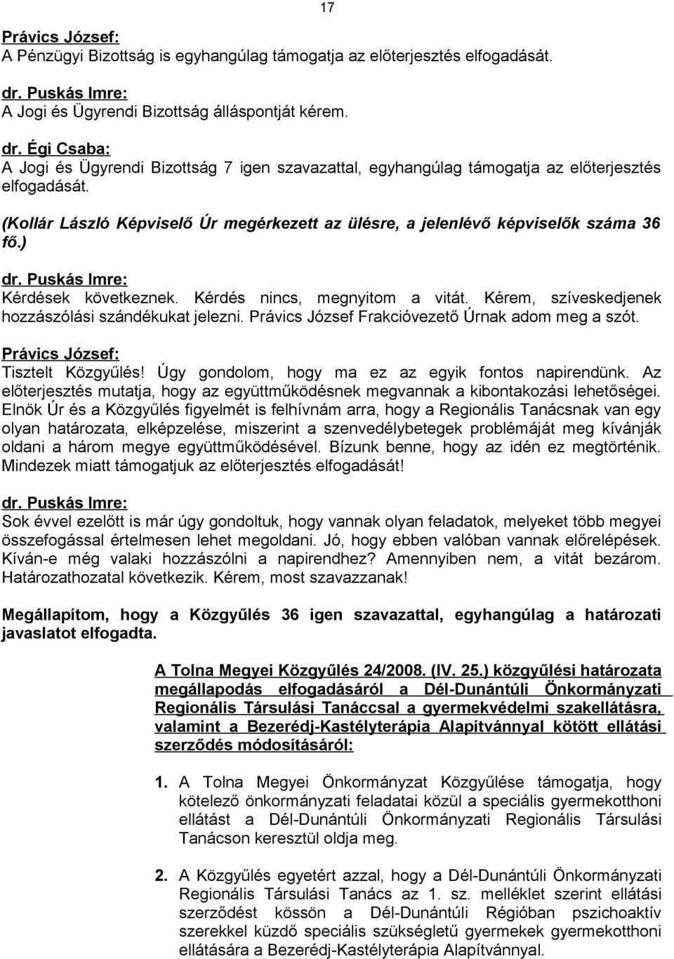 (Kollár László Képviselő Úr megérkezett az ülésre, a jelenlévő képviselők száma 36 fő.) dr. Puskás Imre: Kérdések következnek. Kérdés nincs, megnyitom a vitát.